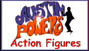 Click here for Austin Powers Action Figures